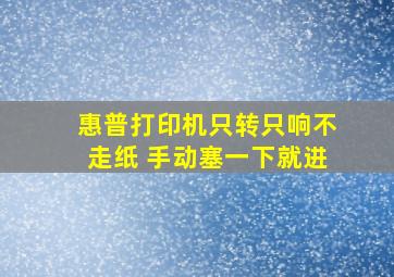 惠普打印机只转只响不走纸 手动塞一下就进